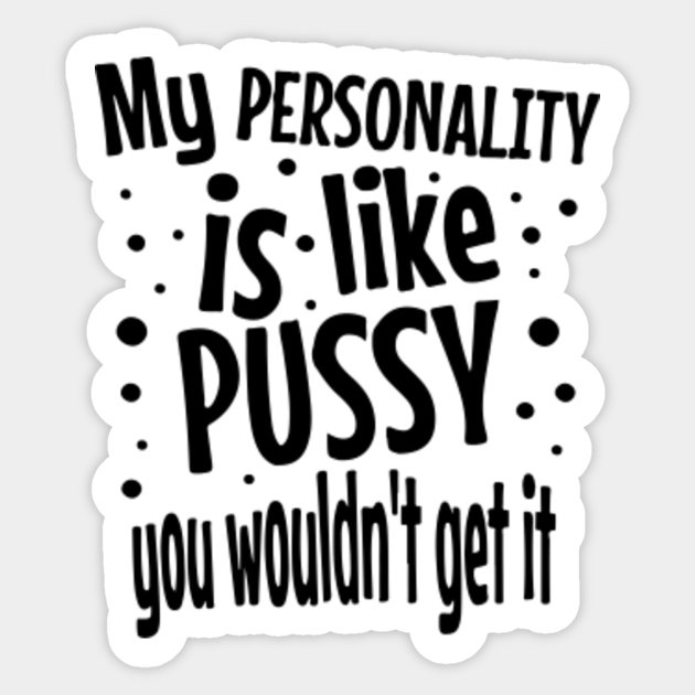 My Personality Is Like Pussy You Wouldnt Get It Offensive Adult Humor Sticker Teepublic 1143